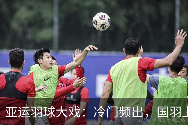 亚运羽球大戏：冷门频出，国羽上下齐心锅！