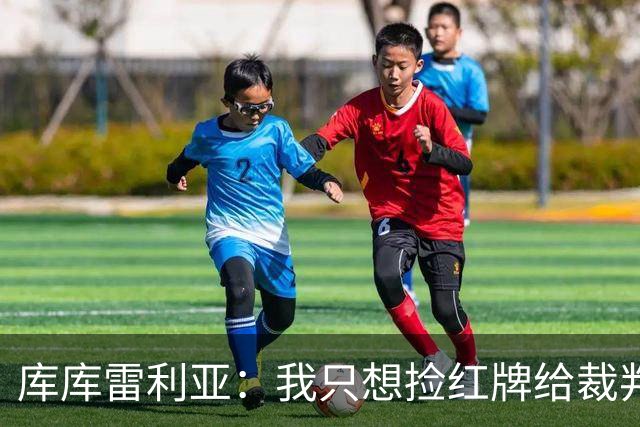 库库雷利亚：我只想捡红牌给裁判，不是另有企图！